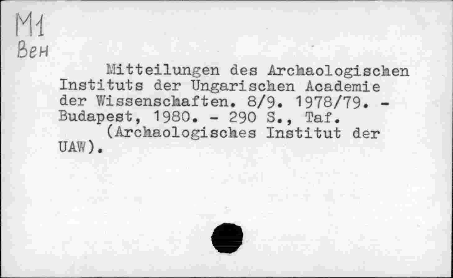 ﻿Ml
ßen
Mitteilungen des Archäologischen Instituts der Ungarischen Academie der Wissenschaften. 8/9. 1978/79. -Budapest, 1980. - 290 S., Taf.
(Archäologisches Institut der UAW).